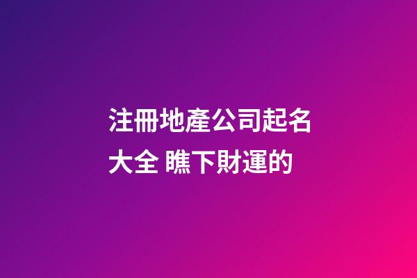 注冊地產公司起名大全 瞧下財運的-第1張-公司起名-玄機派